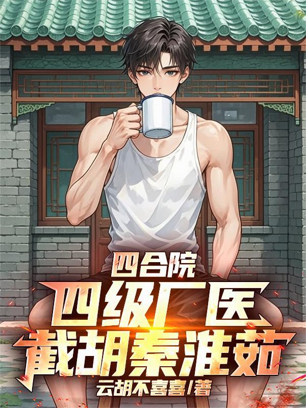 四合院:四级厂医,截胡秦淮茹