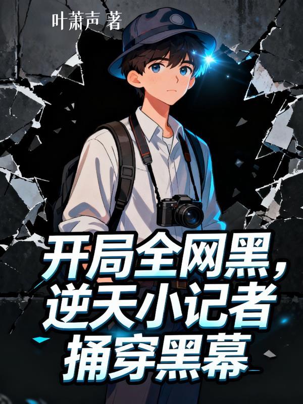 开局全网黑，逆天小记者捅穿黑幕